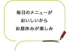 毎日のメニューがおいしいからお昼休みが楽しみ